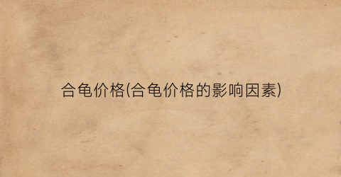 合龟价格(合龟价格的影响因素)