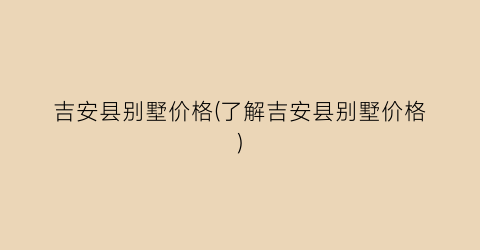 吉安县别墅价格(了解吉安县别墅价格)