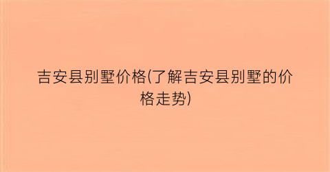 吉安县别墅价格(了解吉安县别墅的价格走势)