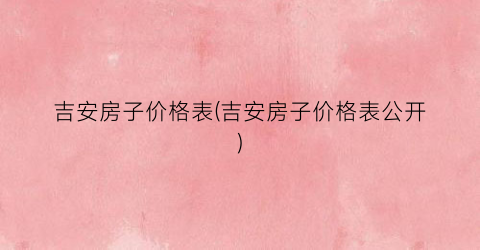 吉安房子价格表(吉安房子价格表公开)