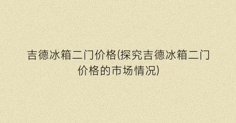 吉德冰箱二门价格(探究吉德冰箱二门价格的市场情况)