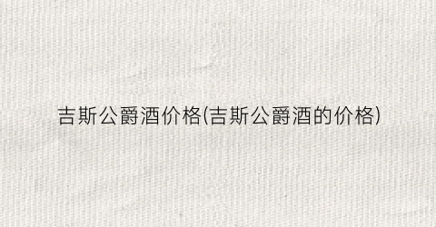吉斯公爵酒价格(吉斯公爵酒的价格)