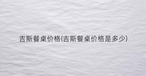 吉斯餐桌价格(吉斯餐桌价格是多少)