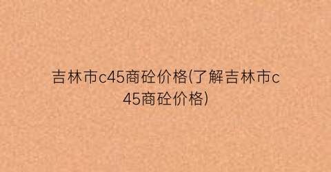 吉林市c45商砼价格(了解吉林市c45商砼价格)