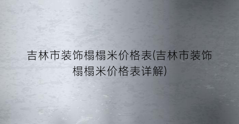 吉林市装饰榻榻米价格表(吉林市装饰榻榻米价格表详解)