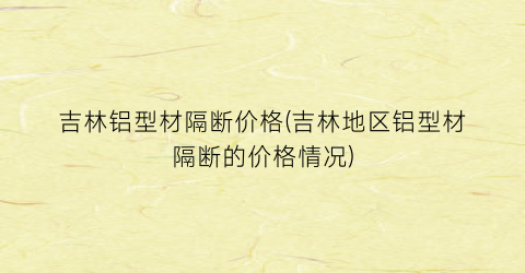 吉林铝型材隔断价格(吉林地区铝型材隔断的价格情况)