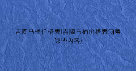 吉陶马桶价格表(吉陶马桶价格表涵盖哪些内容)