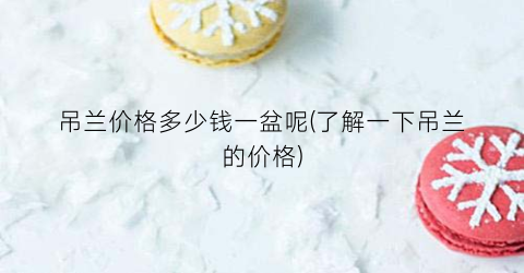 吊兰价格多少钱一盆呢(了解一下吊兰的价格)