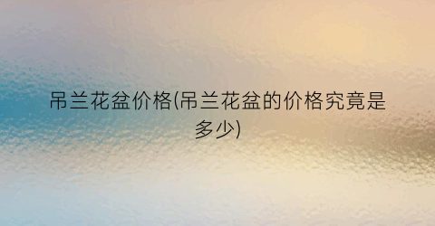吊兰花盆价格(吊兰花盆的价格究竟是多少)
