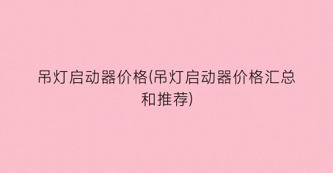 吊灯启动器价格(吊灯启动器价格汇总和推荐)