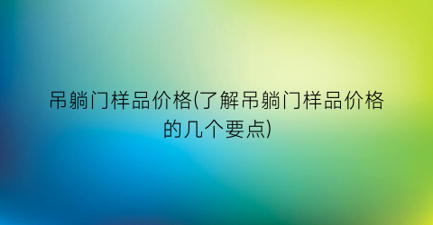吊躺门样品价格(了解吊躺门样品价格的几个要点)