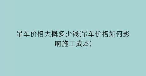 吊车价格大概多少钱(吊车价格如何影响施工成本)