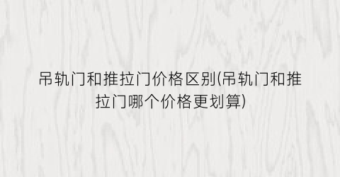 吊轨门和推拉门价格区别(吊轨门和推拉门哪个价格更划算)