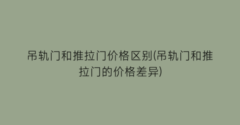 吊轨门和推拉门价格区别(吊轨门和推拉门的价格差异)