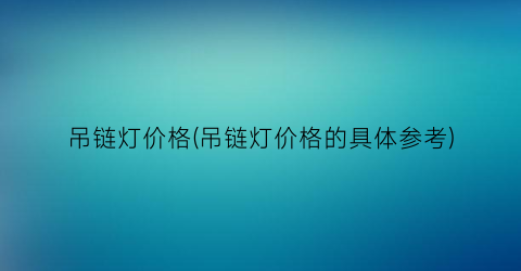 吊链灯价格(吊链灯价格的具体参考)