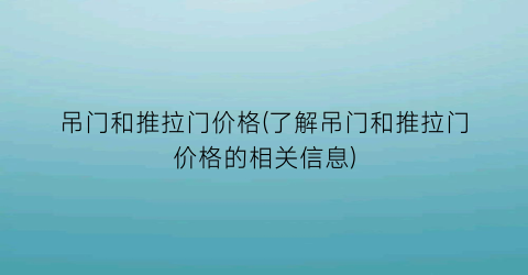 吊门和推拉门价格(了解吊门和推拉门价格的相关信息)