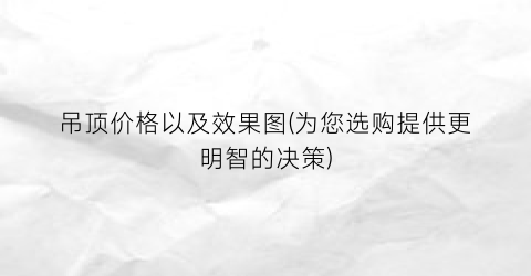 吊顶价格以及效果图(为您选购提供更明智的决策)