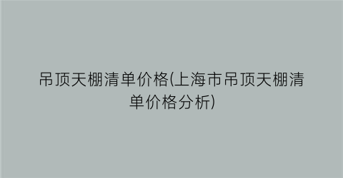 吊顶天棚清单价格(上海市吊顶天棚清单价格分析)