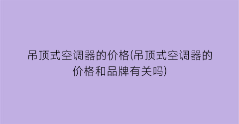 “吊顶式空调器的价格(吊顶式空调器的价格和品牌有关吗)