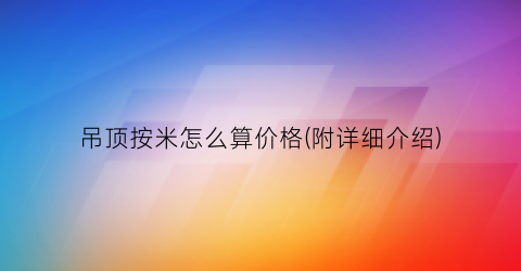 吊顶按米怎么算价格(附详细介绍)