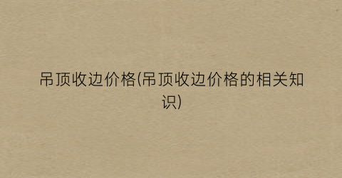 吊顶收边价格(吊顶收边价格的相关知识)