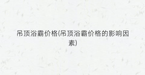 “吊顶浴霸价格(吊顶浴霸价格的影响因素)