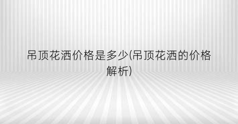 吊顶花洒价格是多少(吊顶花洒的价格解析)
