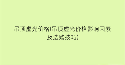 吊顶虚光价格(吊顶虚光价格影响因素及选购技巧)
