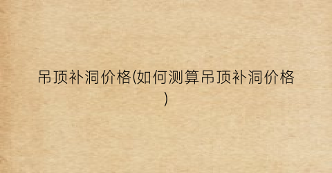 吊顶补洞价格(如何测算吊顶补洞价格)