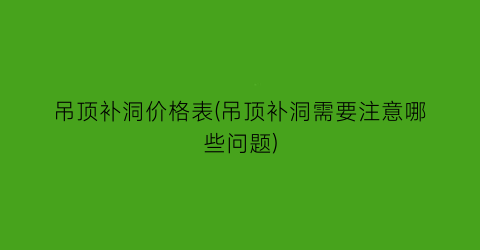 吊顶补洞价格表(吊顶补洞需要注意哪些问题)