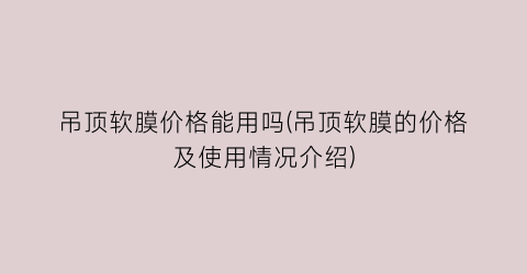 吊顶软膜价格能用吗(吊顶软膜的价格及使用情况介绍)
