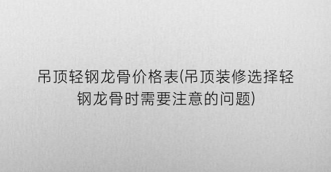 吊顶轻钢龙骨价格表(吊顶装修选择轻钢龙骨时需要注意的问题)