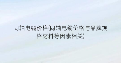 同轴电缆价格(同轴电缆价格与品牌规格材料等因素相关)