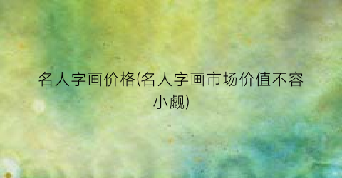 名人字画价格(名人字画市场价值不容小觑)