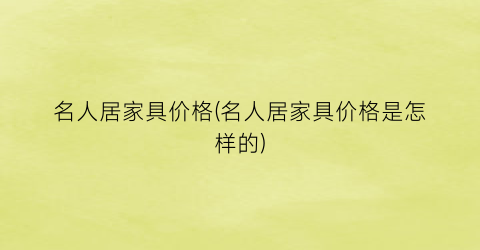 名人居家具价格(名人居家具价格是怎样的)