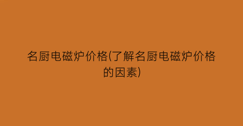 名厨电磁炉价格(了解名厨电磁炉价格的因素)