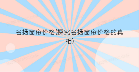 “名扬窗帘价格(探究名扬窗帘价格的真相)