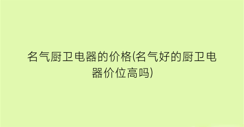 名气厨卫电器的价格(名气好的厨卫电器价位高吗)