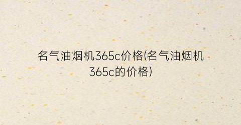 名气油烟机365c价格(名气油烟机365c的价格)