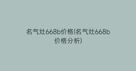 名气灶668b价格(名气灶668b价格分析)