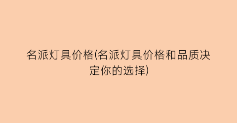 名派灯具价格(名派灯具价格和品质决定你的选择)