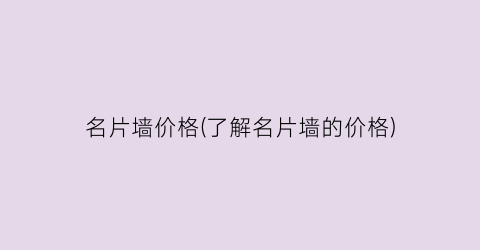 名片墙价格(了解名片墙的价格)