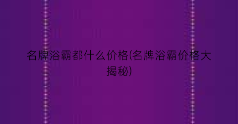 名牌浴霸都什么价格(名牌浴霸价格大揭秘)
