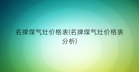 名牌煤气灶价格表(名牌煤气灶价格表分析)