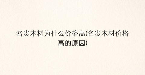 名贵木材为什么价格高(名贵木材价格高的原因)