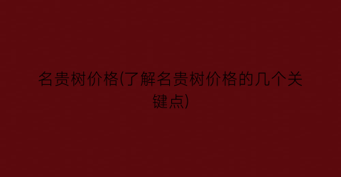 名贵树价格(了解名贵树价格的几个关键点)