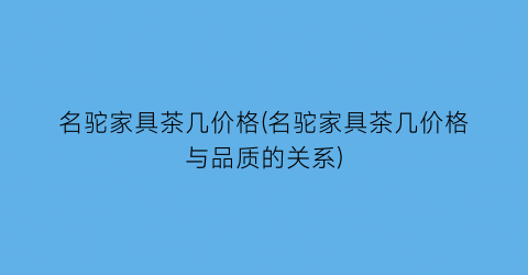 名驼家具茶几价格(名驼家具茶几价格与品质的关系)