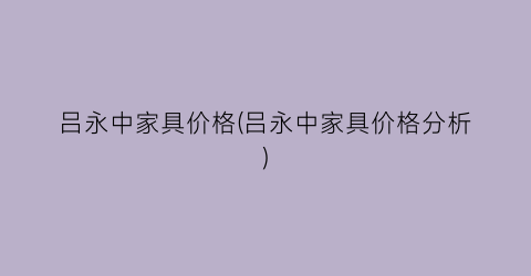 吕永中家具价格(吕永中家具价格分析)
