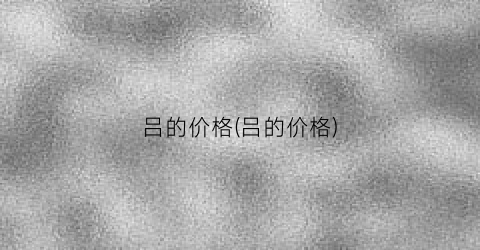 吕的价格(吕的价格)