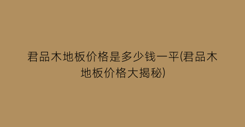 君品木地板价格是多少钱一平(君品木地板价格大揭秘)